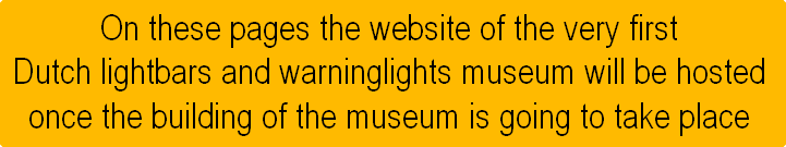 On these pages the website of the very first
Dutch lightbars and warninglights museum will be hosted
once the building of the museum is going to take place